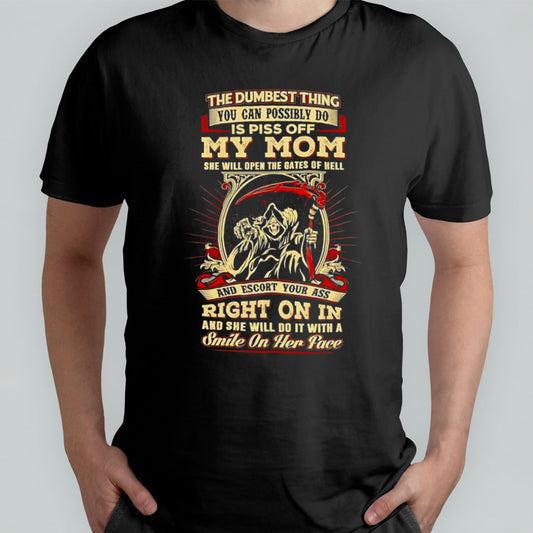 The dumbest thing you can possibly do is piss off my mom shirt