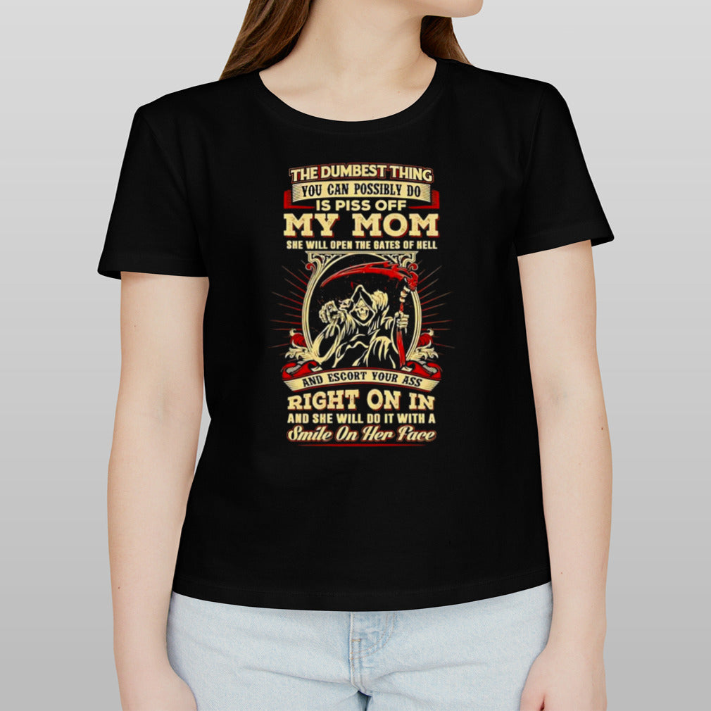 The dumbest thing you can possibly do is piss off my mom shirt