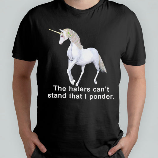 The haters canâ€™t stand that i ponder unicorn shirt