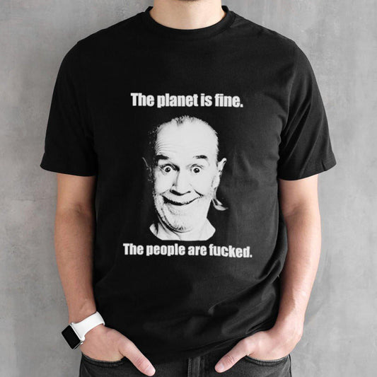 The planet is fine the people are fucked shirts