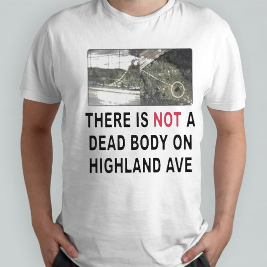 There Is Not A Dead Body On Highland Ave Shirts