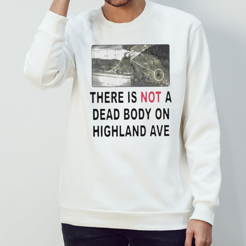 There Is Not A Dead Body On Highland Ave Shirts