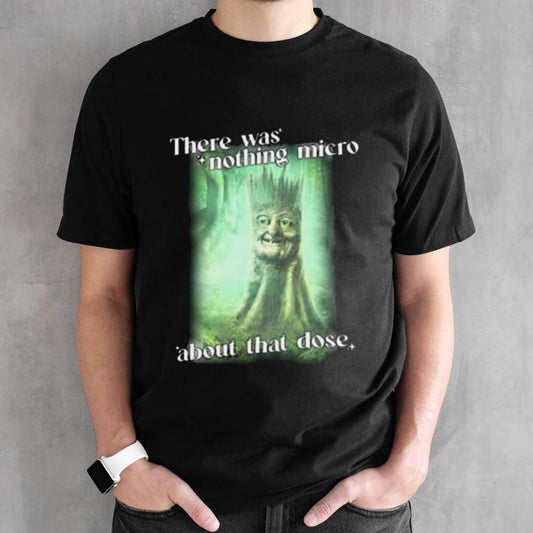There Was Nothing Micro About That Dose Shirt
