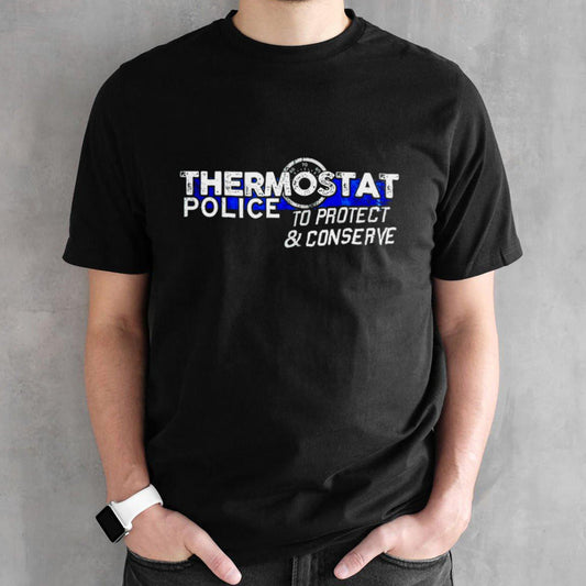 Thermostat police to protect and conserve shirt