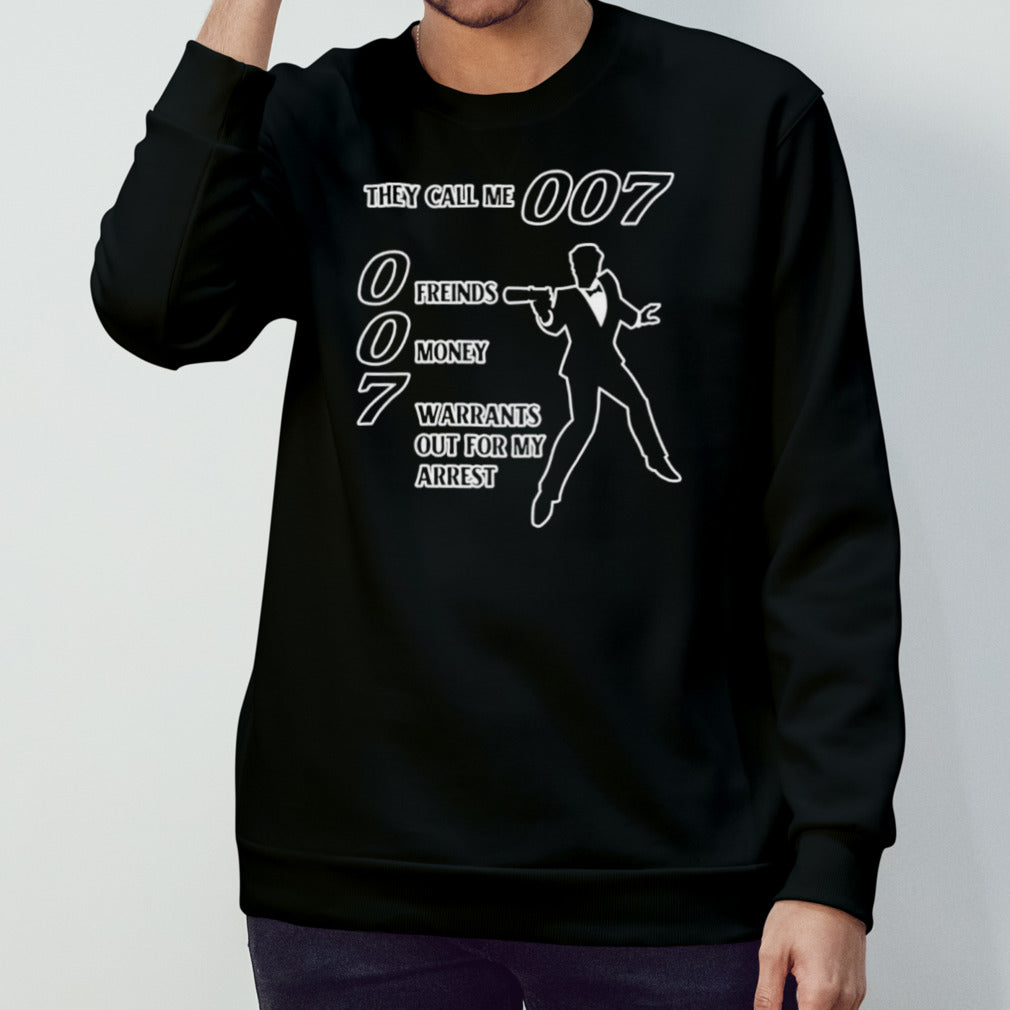 They call me 007 0 friends 0 money 7 warrants out for my arrest shirt
