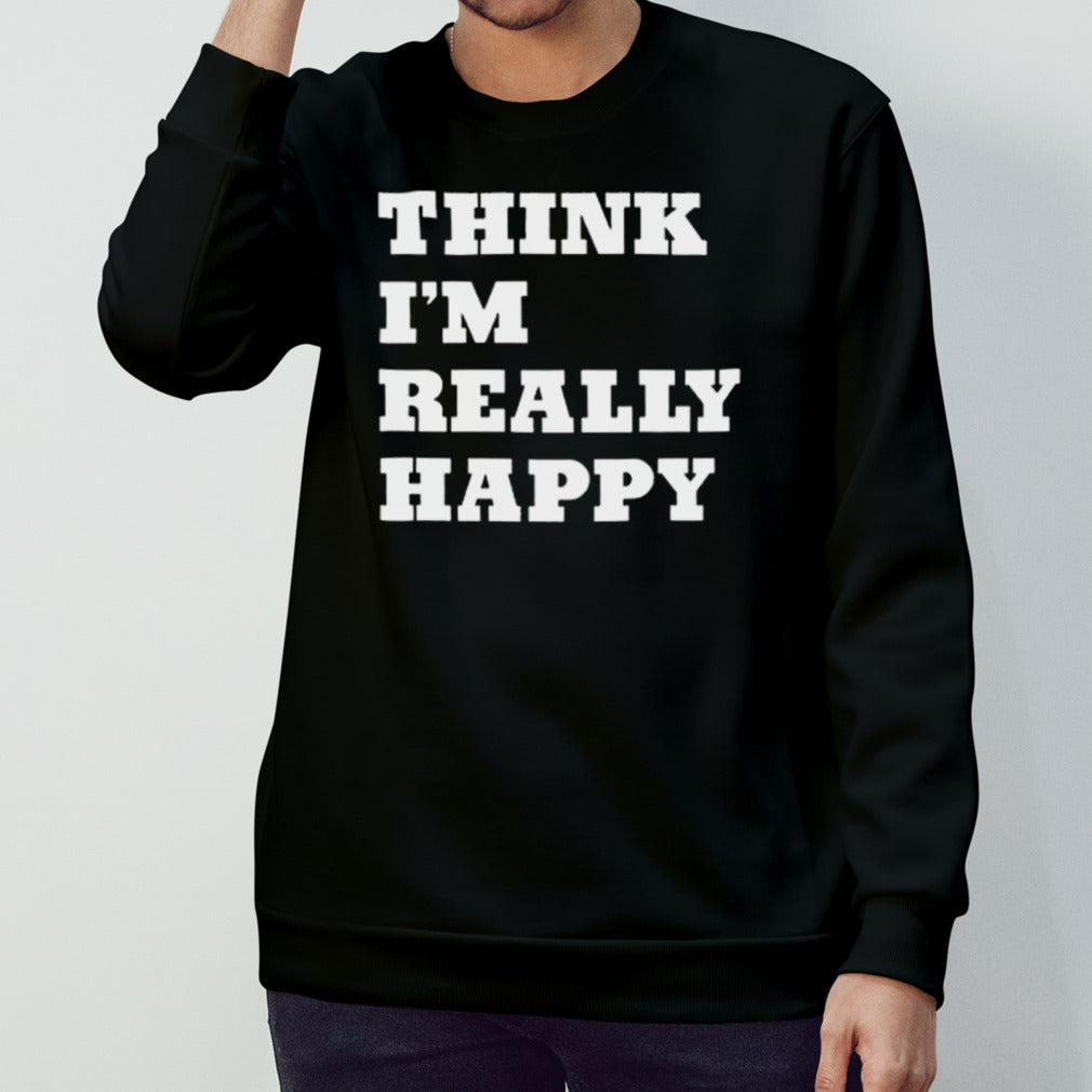 Think Iâ€™m Really Happy T-shirt