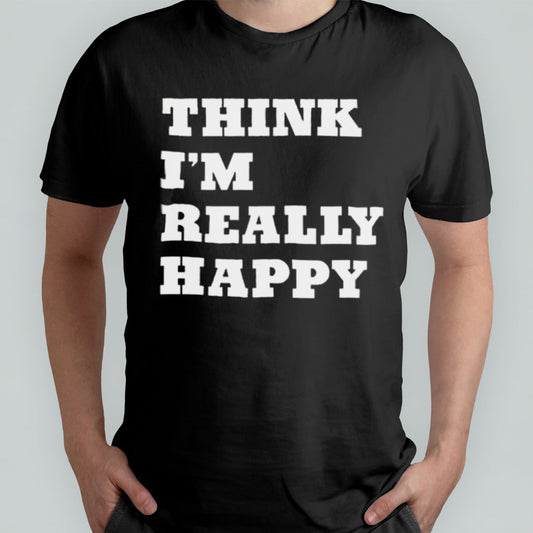Think Iâ€™m Really Happy T-shirt