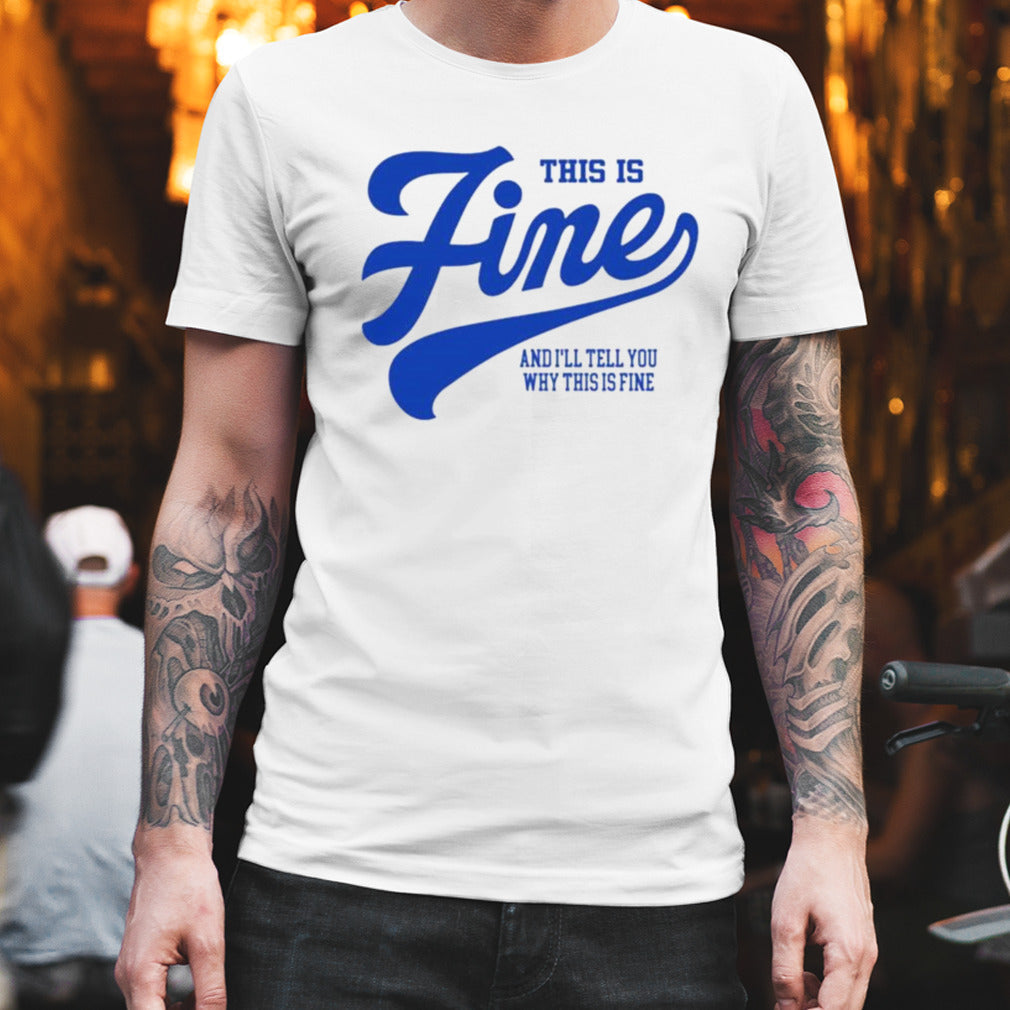 This Is Fine And Iâ€™ll Tell You Why This Is Fine Shirt