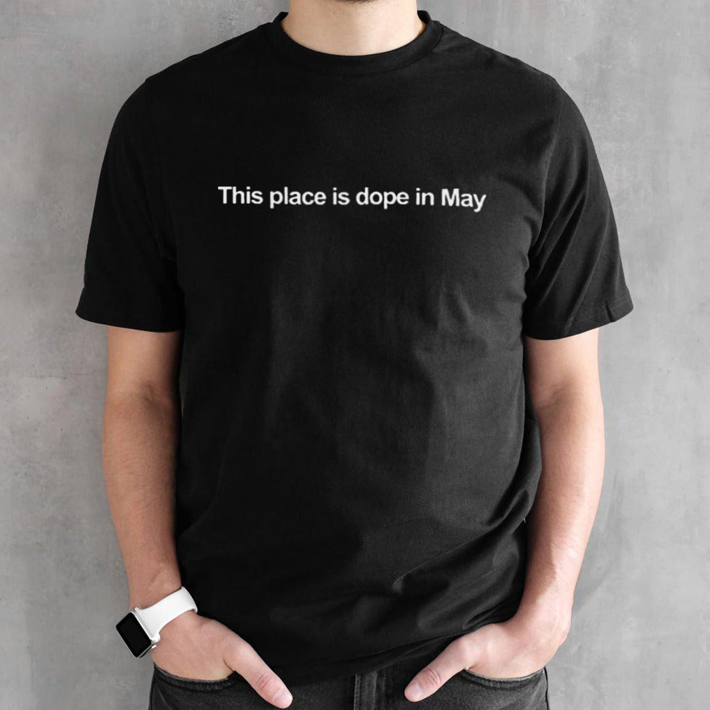 This Place Is Dope In May T-shirt