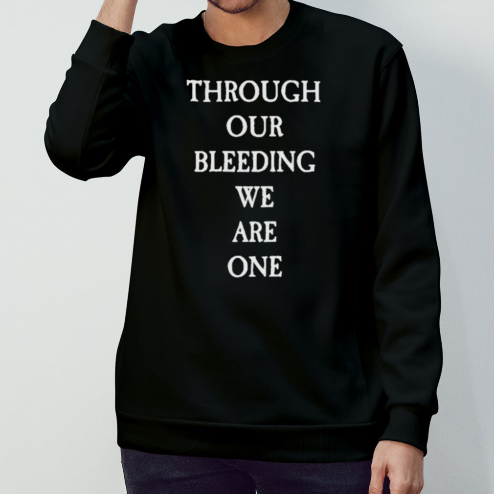 Through Our Bleeding We Are One Shirt