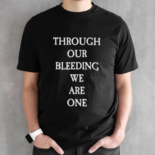 Through Our Bleeding We Are One Shirt