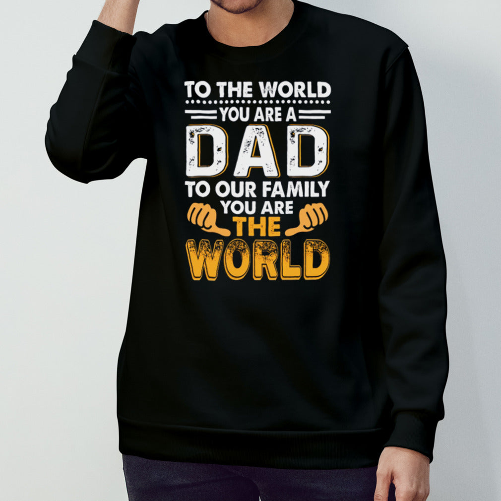 To the world you are a dad to our family you are the world shirt