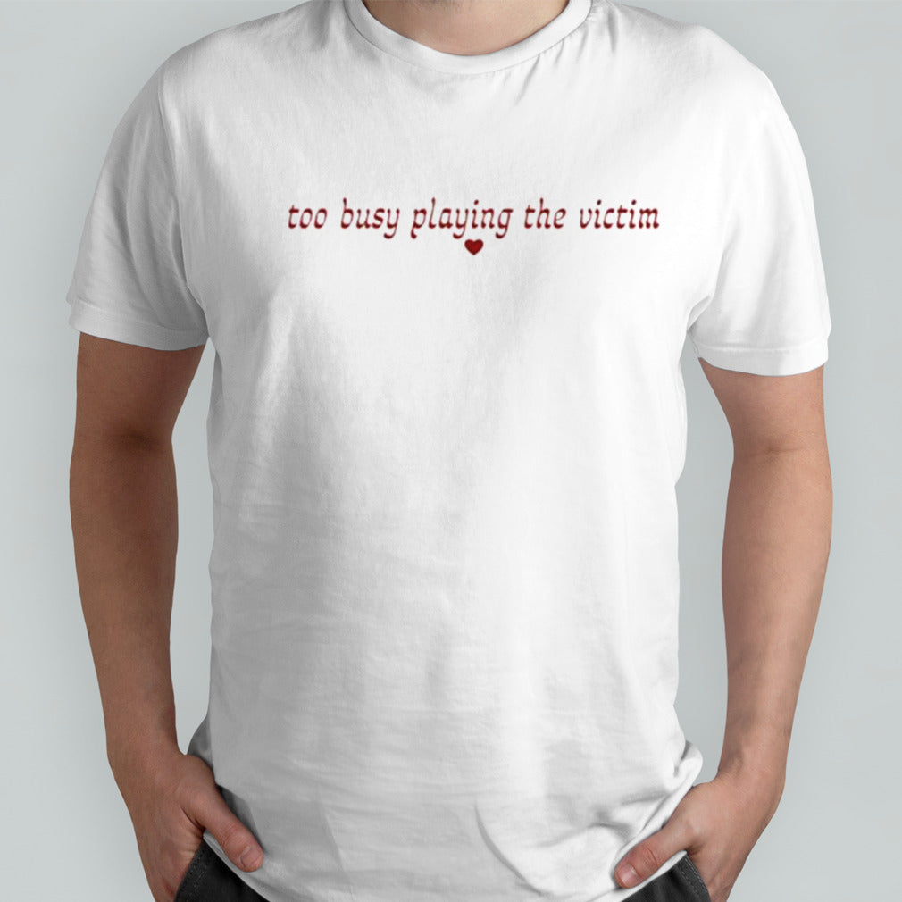 Too Busy Playing The Victim Shirt