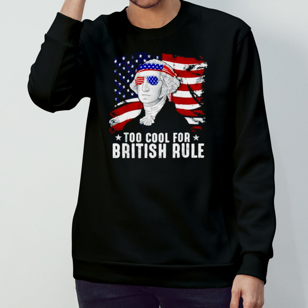 Too Cool For British Rule George Washington 4th Of July shirt