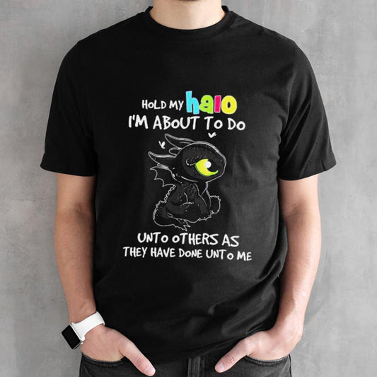 Toothless Hold My Halo Iâ€™m About To Do Unto Others As They Have Done Unto Me shirt