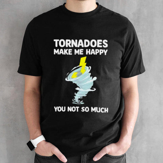 Tornadoes Make Me Happy You Not So Much Tee Shirt