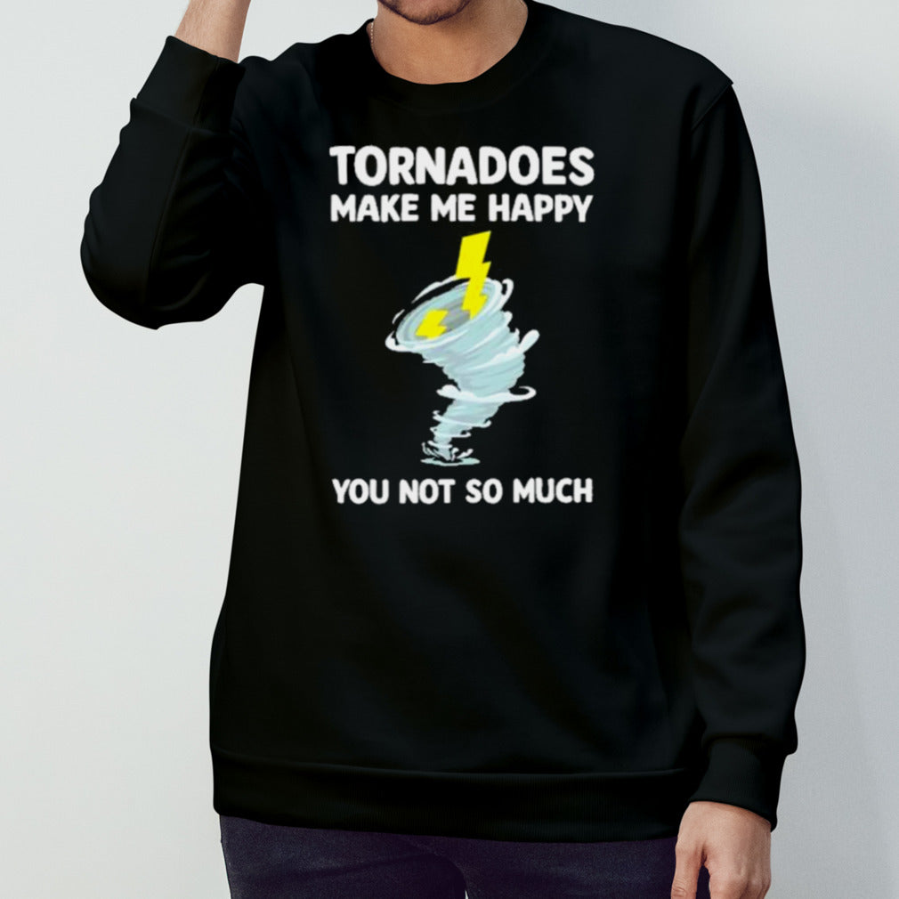 Tornadoes Make Me Happy You Not So Much Tee Shirt