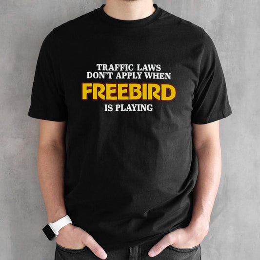 Traffic laws dont apply when freebird is playing shirts