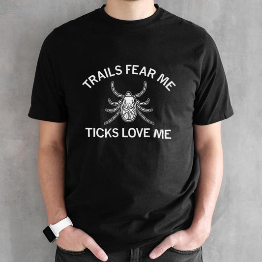 Trails fear me ticks love me shirt