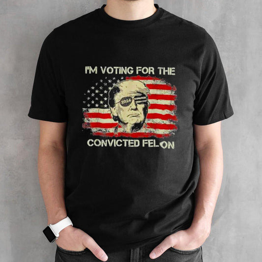Trump 2024 Convicted Felon, Iâ€™m Voting Convicted Felon T shirt