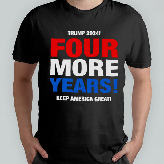 Trump 2024 Four More Years Keep America Great shirt