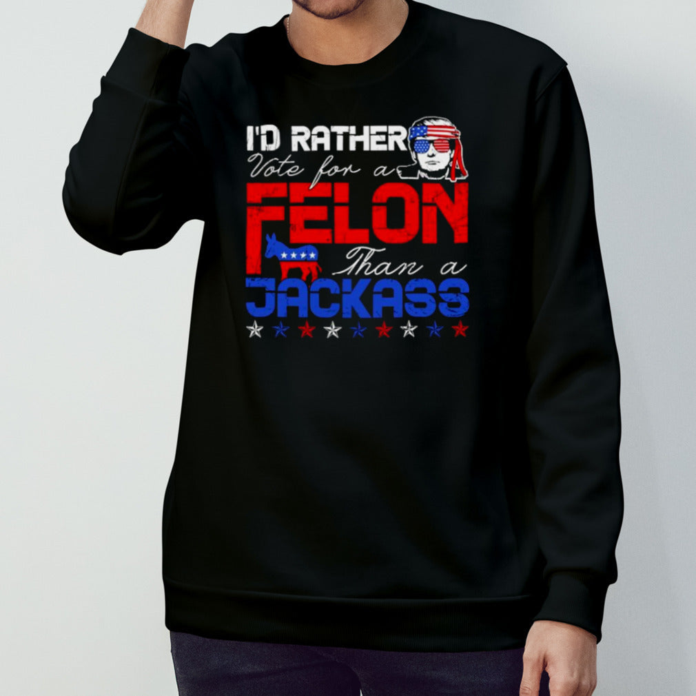 Trump 2024 Iâ€™d Rather Vote For Felon Than A Jackass T shirt