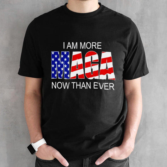 Trump 2024 Iâ€™m More MAGA Now Than Ever shirt