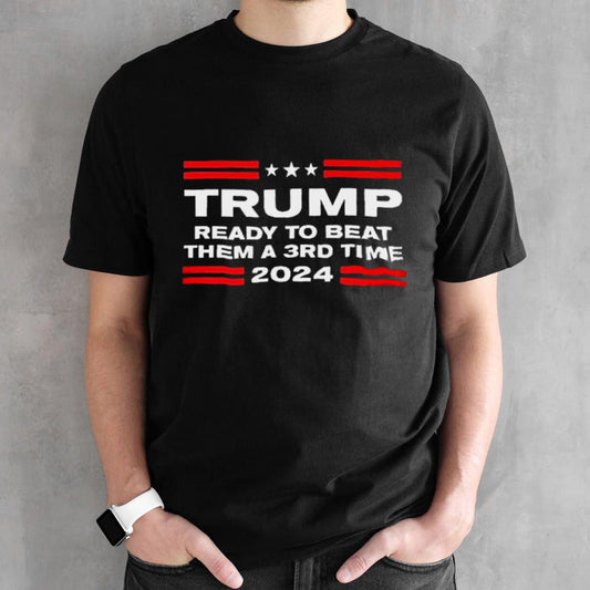 Trump 2024 Ready To Beat Them A 3rd Time shirt