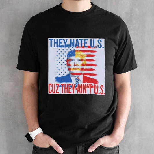 Trump 2024 They Hate Us Cause They Ainâ€™t Us shirt