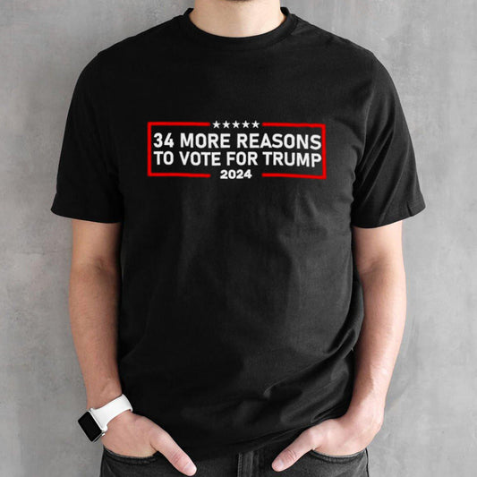 Trump Convicted Felon 34 More Reasons To Vote For Trump 2024 shirt