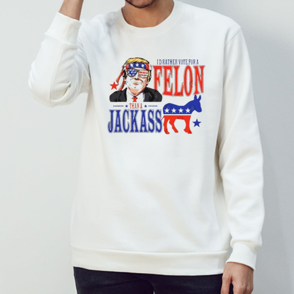 Trump Convicted Felon Iâ€™d ather Vote For A Felon Than A JackAss T-Shirt