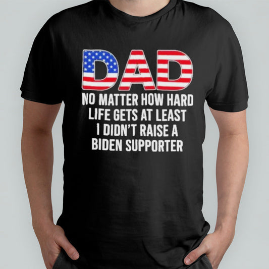 Trump Dad At Least You Didnâ€™t Raise A Biden Supporter T-Shirt