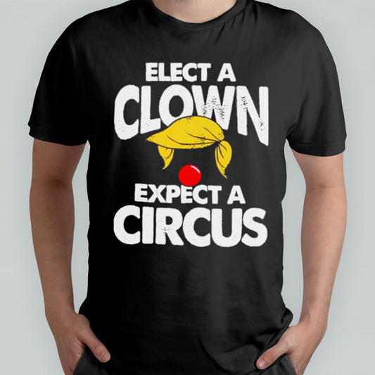 Trump Elect A Clown Expect A Circus T-Shirt
