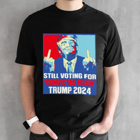 Trump Fucking Iâ€™m Voting Convicted Felon 2024 T-Shirt