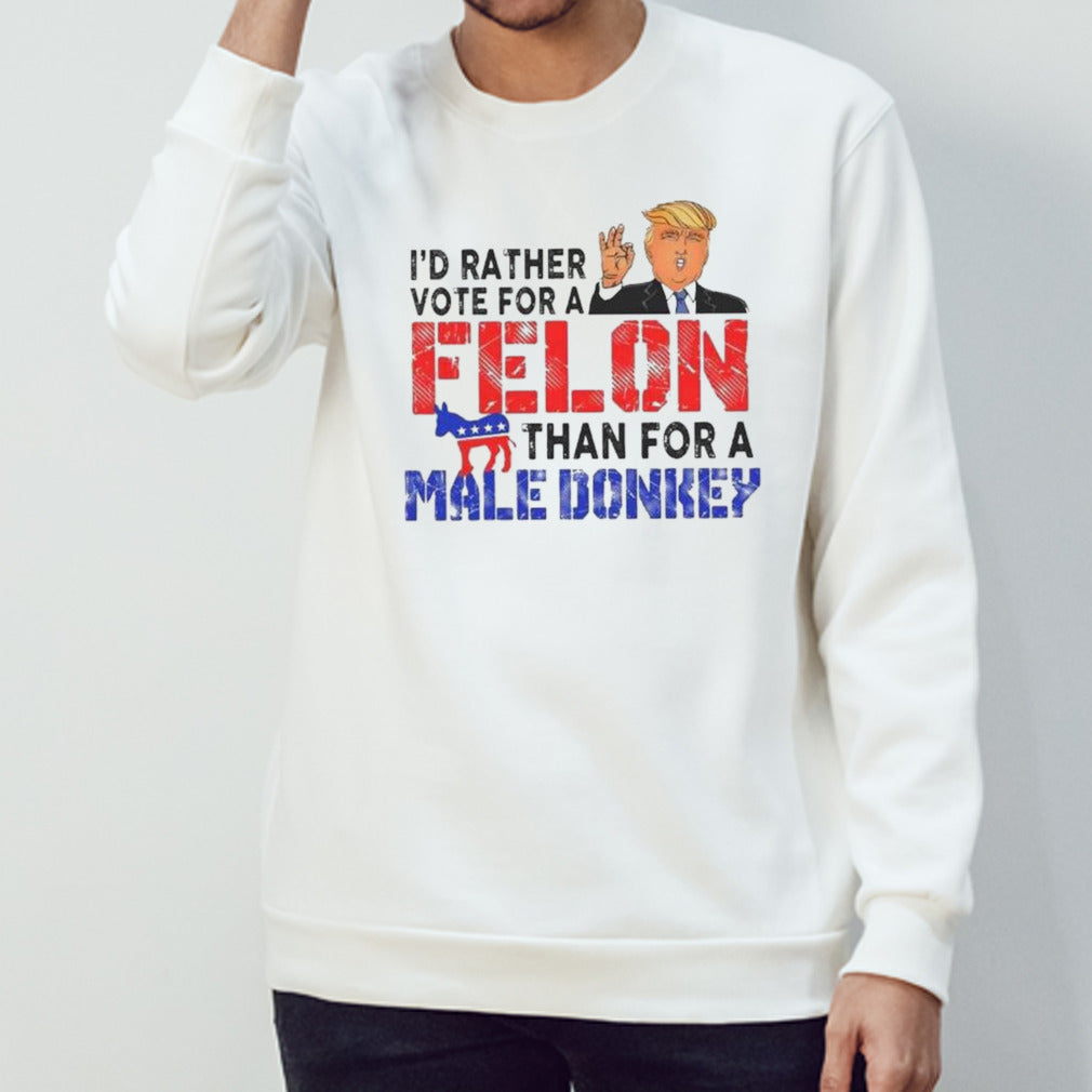 Trump Iâ€™d Rather Vote For A Felon Than For A Male Donkey T-shirt