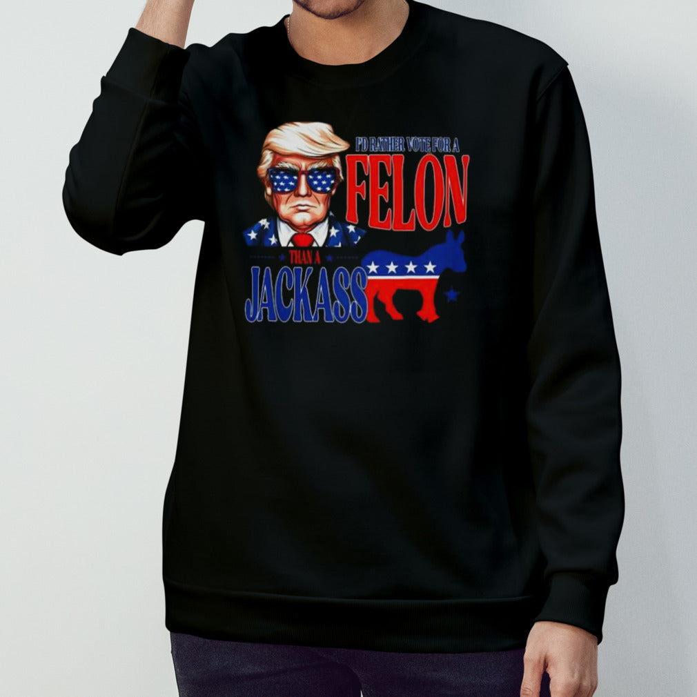 Trump Iâ€™d Rather Vote For Felon Than A Jackass T-shirt
