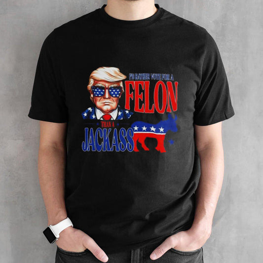 Trump Iâ€™d Rather Vote For Felon Than A Jackass T-shirt