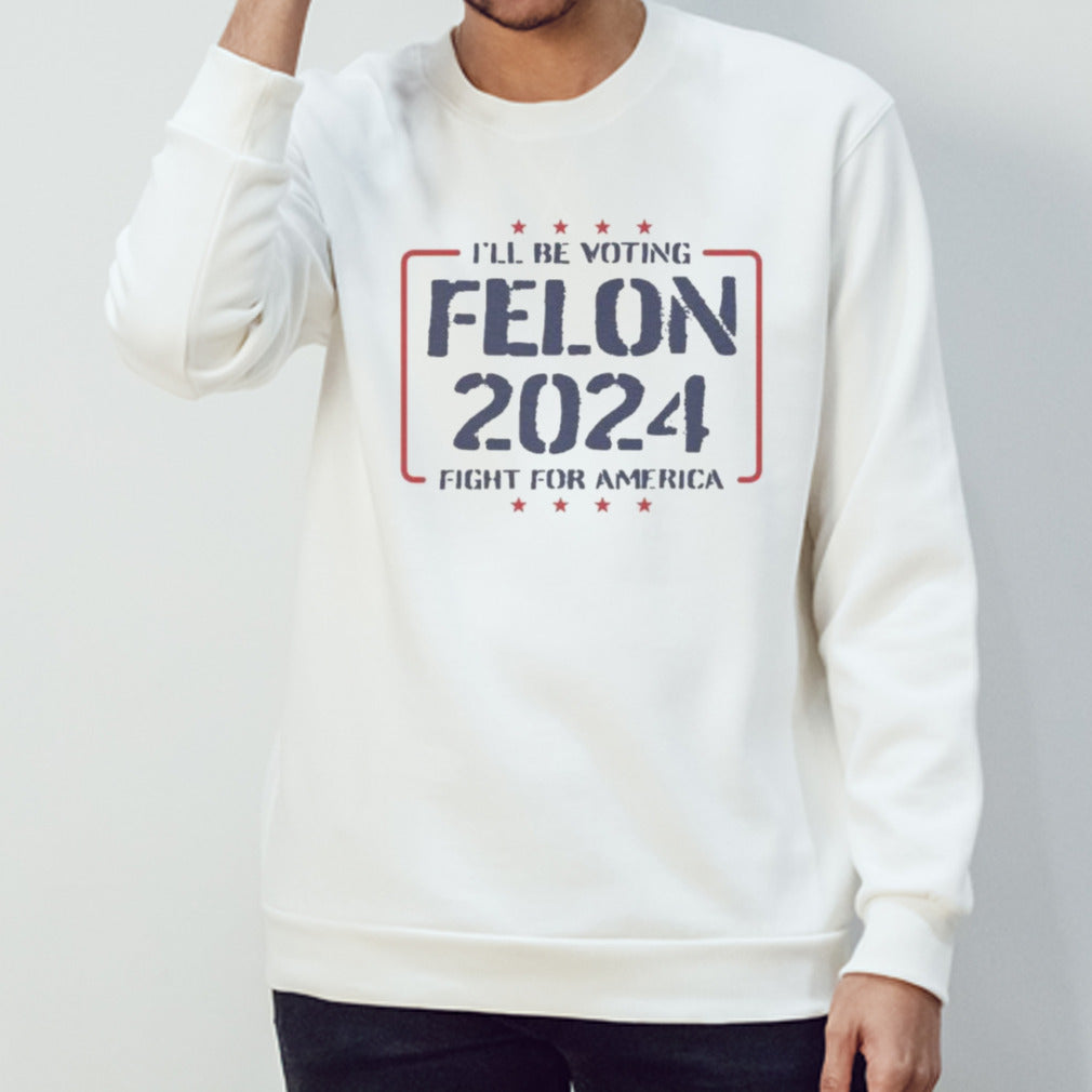 Trump Iâ€™ll Be Voting Felon 2024 Fight For America T-Shirt