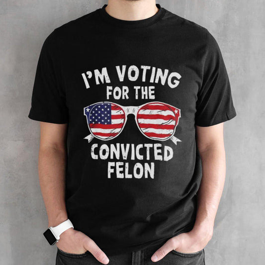 Trump Iâ€™m Voting For The Convicted Felon T-shirt
