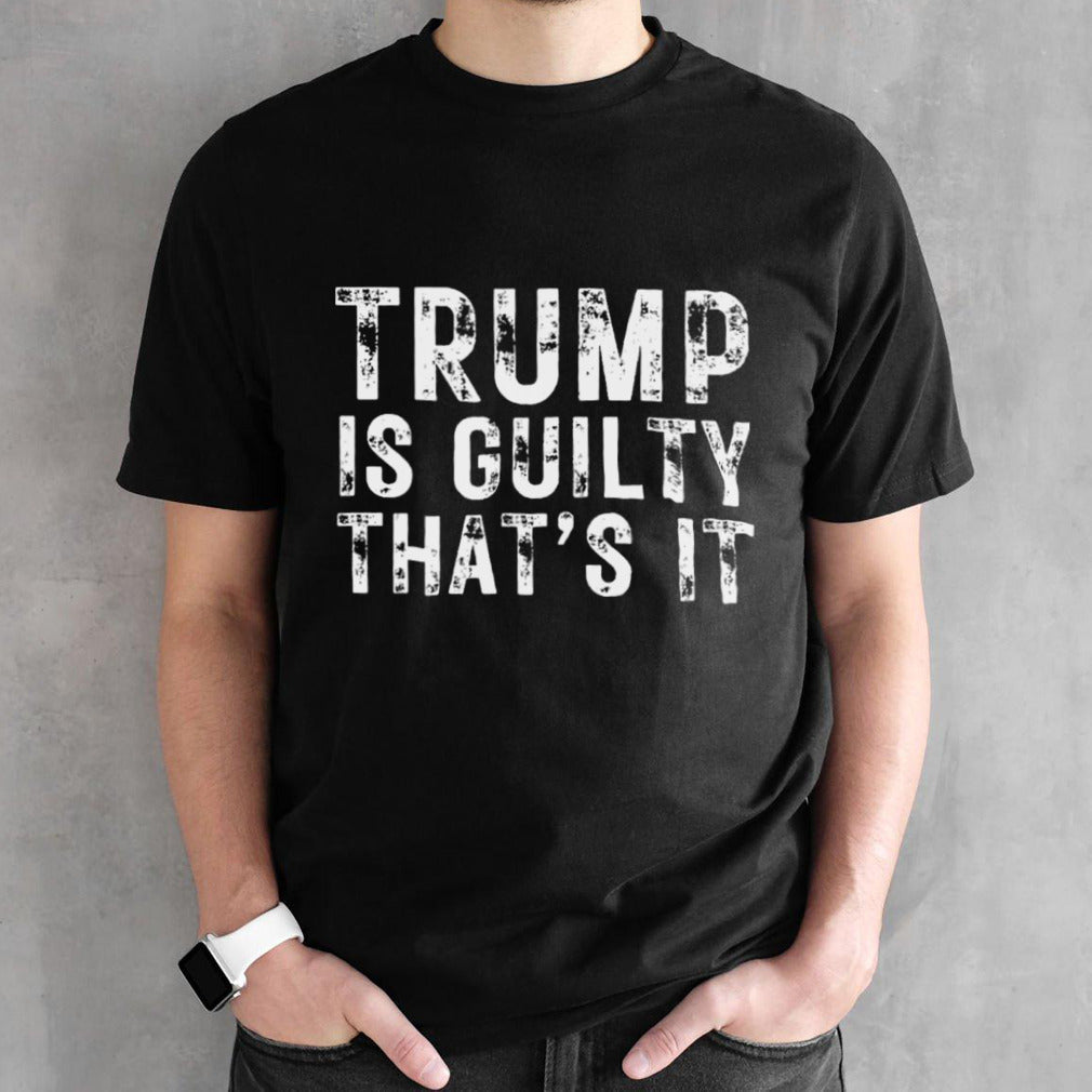 Trump Is Guilty Thatâ€™s It Shirt