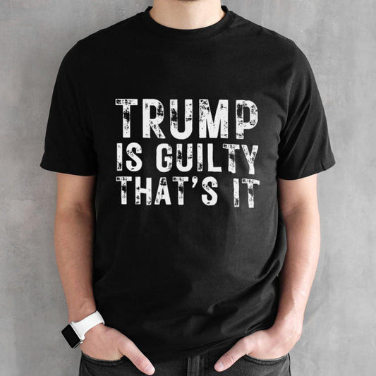 Trump Is Guilty Thatâ€™s It Shirt