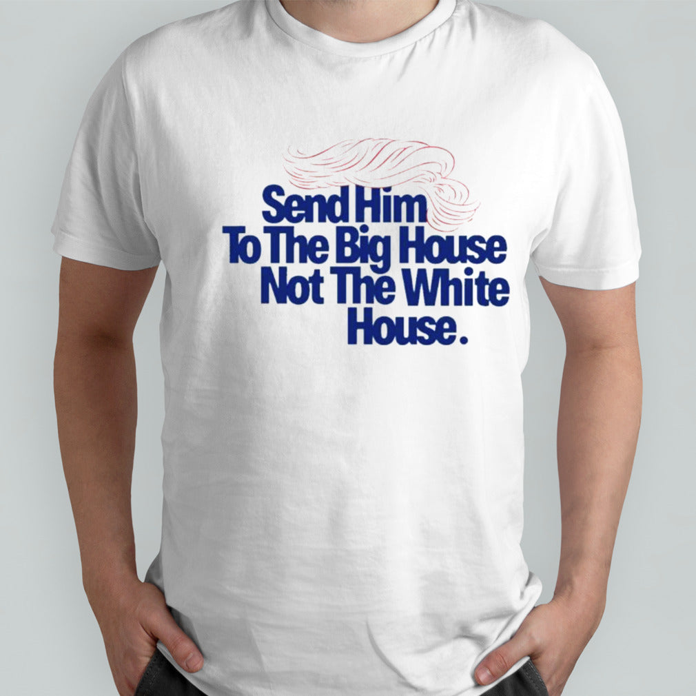 Trump Send Him To The Big House Not The White House Shirt