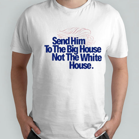 Trump Send Him To The Big House Not The White House Shirt