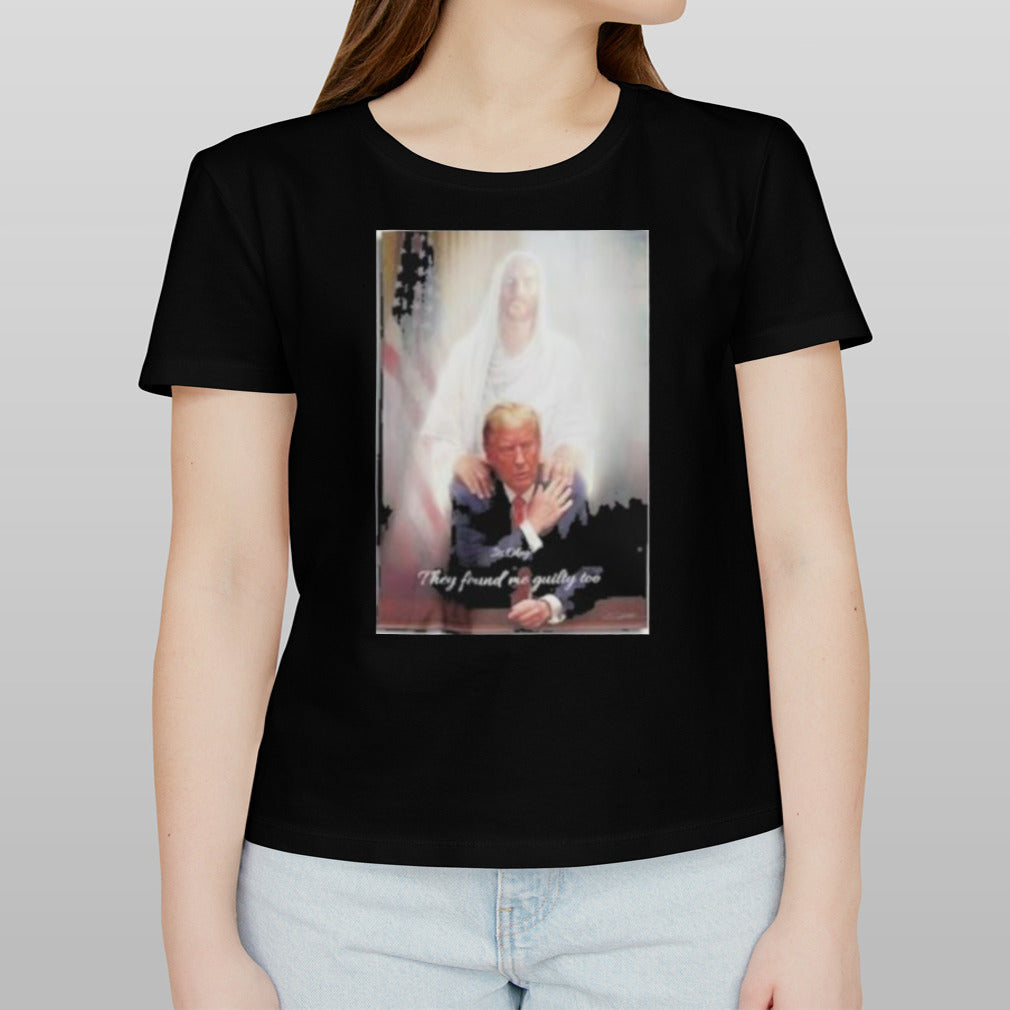 Trump To Jesus Shirt Its Okay They Found Me Guilty Too Donald Trump