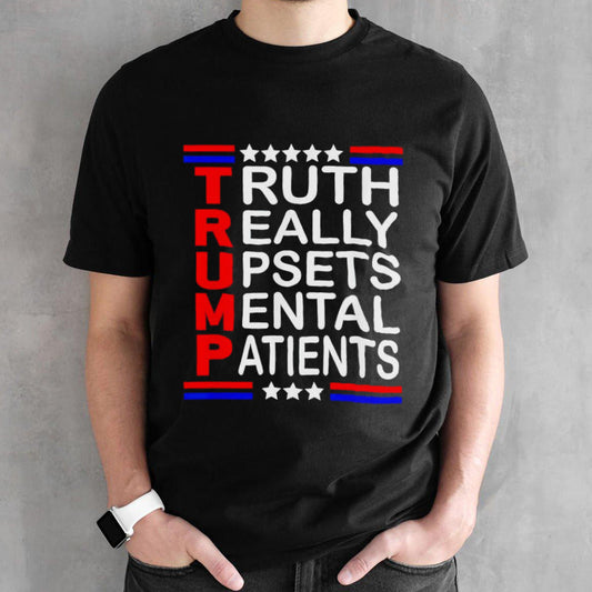 Trump Truth Really Upsets Mental Patients shirt