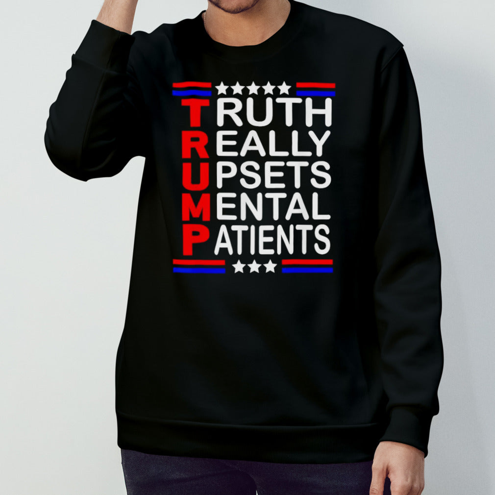 Trump Truth Really Upsets Mental Patients shirt