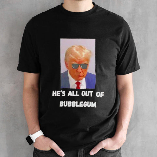 Trump heâ€™s all out of bubblegum shirt