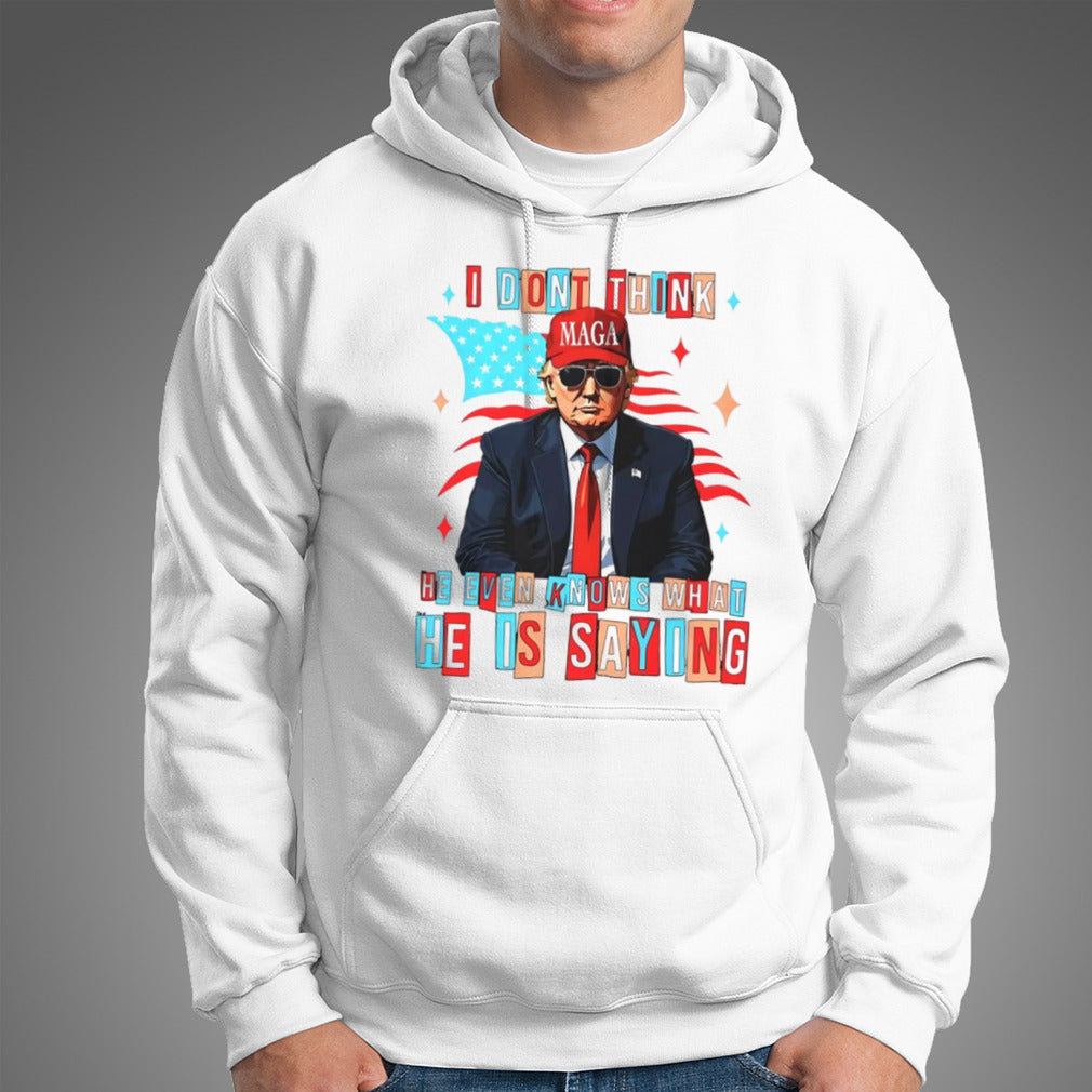 Trump i donâ€™t think he even knows what he is saying shirt