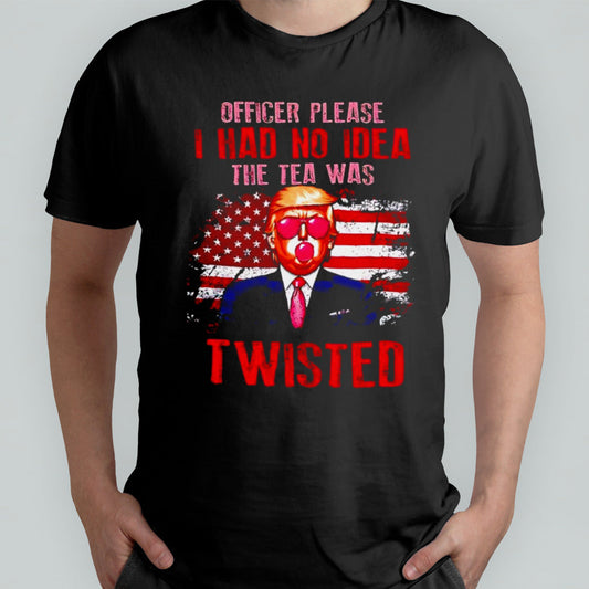 Trump officer please i had no idea the tea was twisted shirt