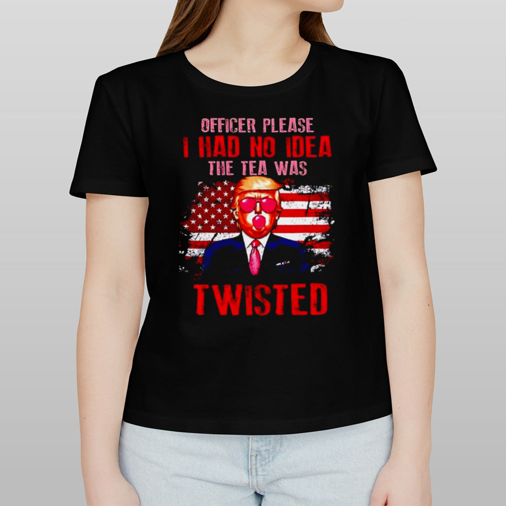 Trump officer please i had no idea the tea was twisted shirt